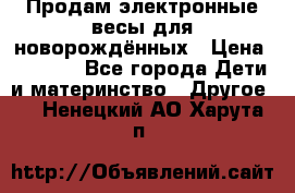 Продам электронные весы для новорождённых › Цена ­ 1 500 - Все города Дети и материнство » Другое   . Ненецкий АО,Харута п.